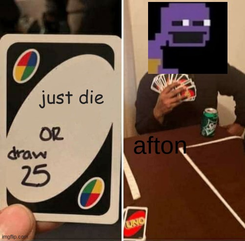 UNO Draw 25 Cards | just die; afton | image tagged in memes,uno draw 25 cards | made w/ Imgflip meme maker