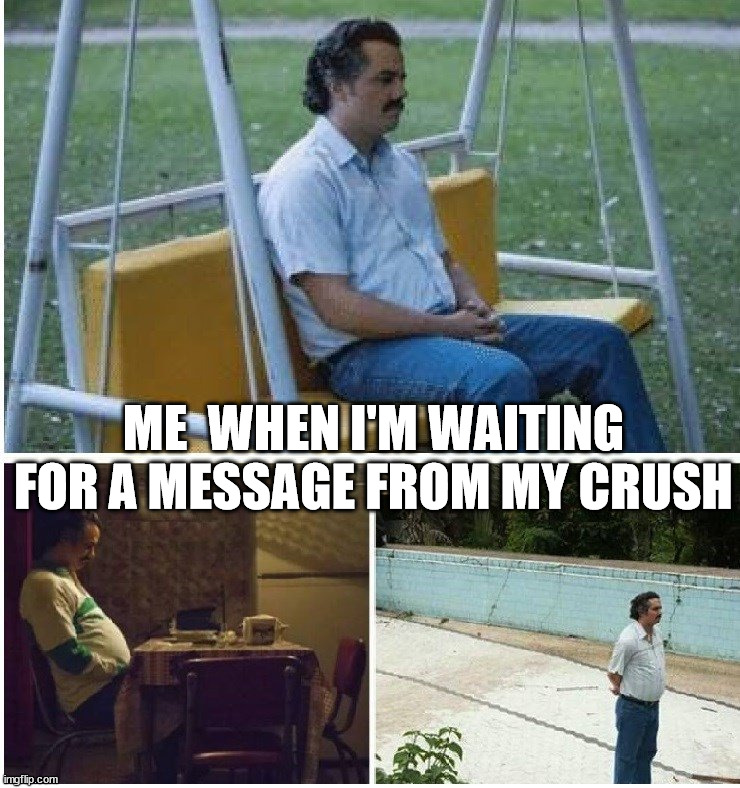 Narcos waiting | ME  WHEN I'M WAITING FOR A MESSAGE FROM MY CRUSH | image tagged in narcos waiting | made w/ Imgflip meme maker