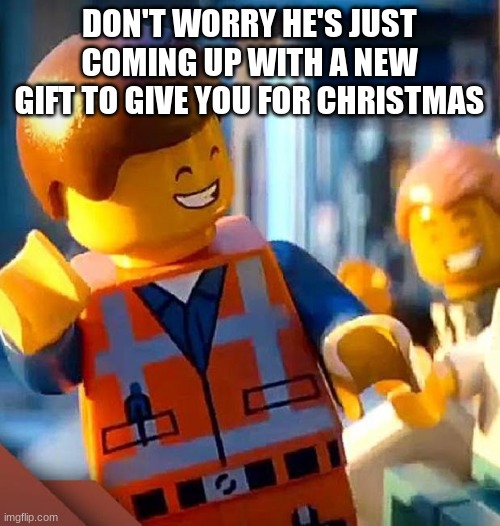 dont worry | DON'T WORRY HE'S JUST COMING UP WITH A NEW GIFT TO GIVE YOU FOR CHRISTMAS | image tagged in dont worry | made w/ Imgflip meme maker