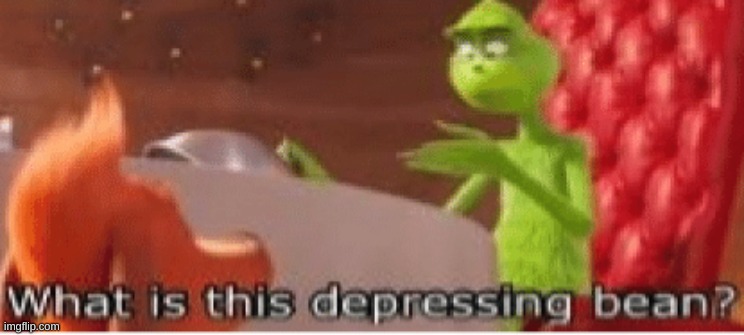 Wtf is this depressing bean? | image tagged in what is this depressing bean,funny,beans,grinch,wtf | made w/ Imgflip meme maker