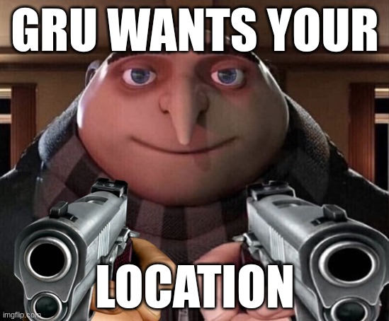 Yes | GRU WANTS YOUR; LOCATION | image tagged in gru | made w/ Imgflip meme maker