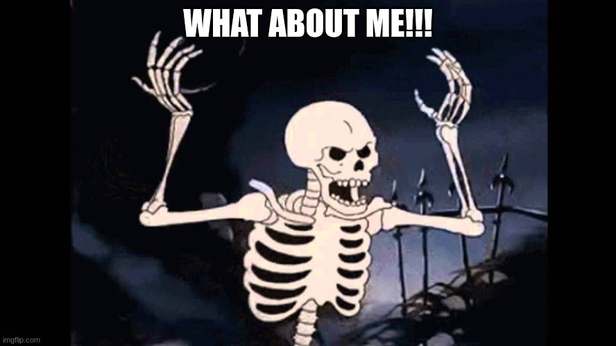 Spooky Skeleton | WHAT ABOUT ME!!! | image tagged in spooky skeleton | made w/ Imgflip meme maker