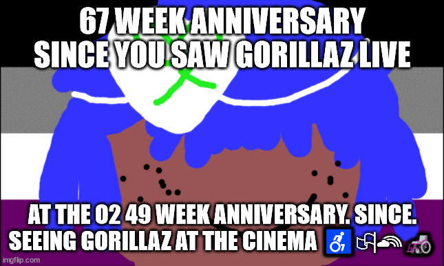 67 week anniversary | 67 WEEK ANNIVERSARY SINCE YOU SAW GORILLAZ LIVE; AT THE O2 49 WEEK ANNIVERSARY. SINCE. SEEING GORILLAZ AT THE CINEMA ♿🏳‍🌈🦽 | image tagged in lgbtq stream account profile | made w/ Imgflip meme maker