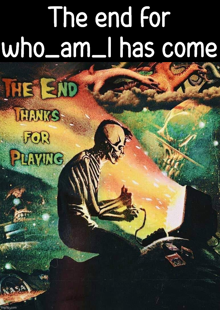 I think the time has come to end the chapter of who_am_i | The end for who_am_I has come | image tagged in farewell | made w/ Imgflip meme maker