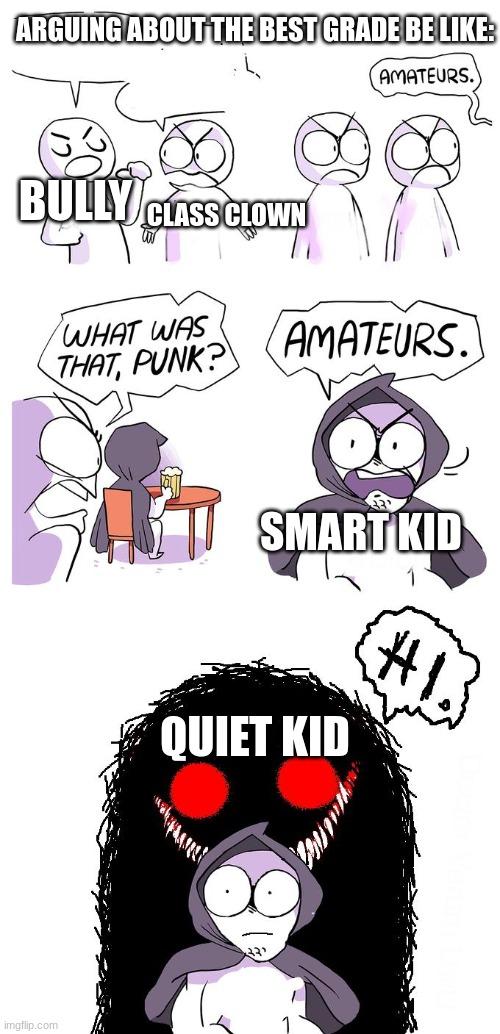 this took forever to make | ARGUING ABOUT THE BEST GRADE BE LIKE:; BULLY; CLASS CLOWN; SMART KID; QUIET KID | image tagged in amateurs 3 0 | made w/ Imgflip meme maker