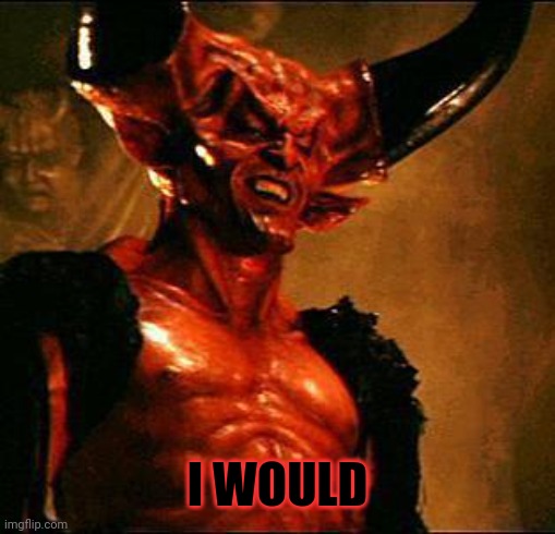 Satan | I WOULD | image tagged in satan | made w/ Imgflip meme maker
