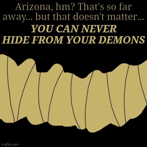 Arizona, hm? That's so far away... but that doesn't matter... YOU CAN NEVER HIDE FROM YOUR DEMONS | made w/ Imgflip meme maker