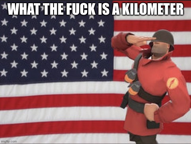 Soldier tf2 | WHAT THE FUCK IS A KILOMETER | image tagged in soldier tf2 | made w/ Imgflip meme maker