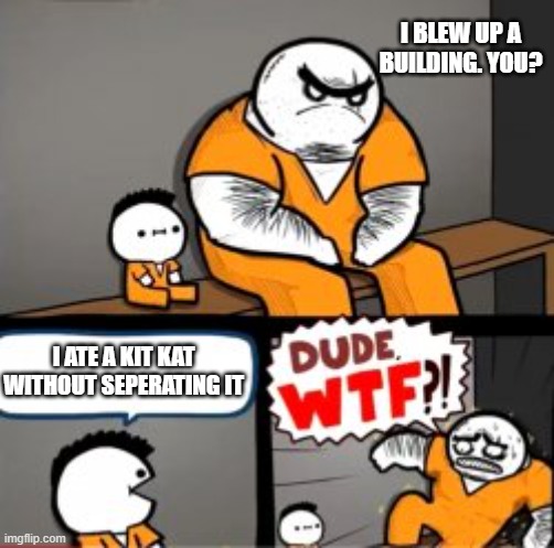 bro deserves jail | I BLEW UP A BUILDING. YOU? I ATE A KIT KAT WITHOUT SEPERATING IT | image tagged in what are you in here for,meme,no | made w/ Imgflip meme maker