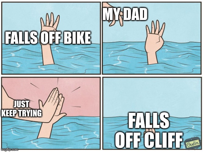 Ima outa name ideas | MY DAD; FALLS OFF BIKE; JUST KEEP TRYING; FALLS OFF CLIFF | image tagged in drowning | made w/ Imgflip meme maker