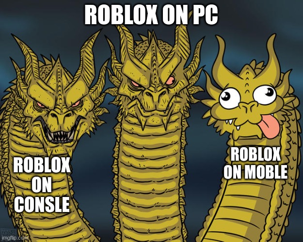 That one kid who be playing games on their mothertrucking iphone 3 | ROBLOX ON PC; ROBLOX ON MOBLE; ROBLOX ON CONSLE | image tagged in three-headed dragon | made w/ Imgflip meme maker