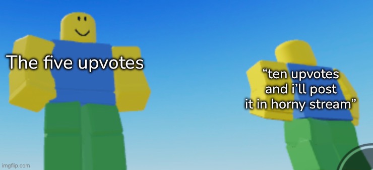 “ten upvotes and i’ll post it in horny stream” The five upvotes | made w/ Imgflip meme maker