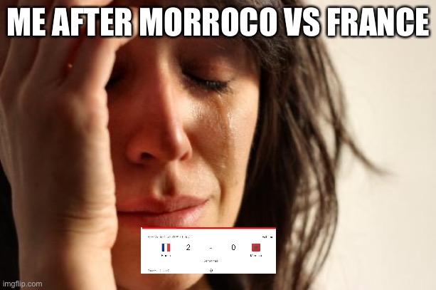 First World Problems Meme | ME AFTER MORROCO VS FRANCE | image tagged in memes,first world problems | made w/ Imgflip meme maker