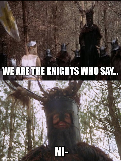 Lmao | WE ARE THE KNIGHTS WHO SAY... NI- | image tagged in knights who say ni | made w/ Imgflip meme maker