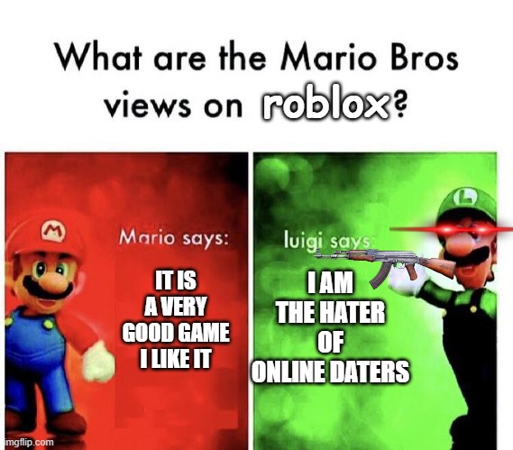 hater of online dater | roblox; I AM THE HATER OF ONLINE DATERS; IT IS A VERY GOOD GAME I LIKE IT | image tagged in mario bros views | made w/ Imgflip meme maker