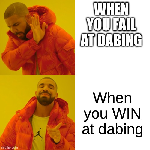Drake Hotline Bling Meme | WHEN YOU FAIL AT DABING; When you WIN at dabing | image tagged in memes,drake hotline bling | made w/ Imgflip meme maker