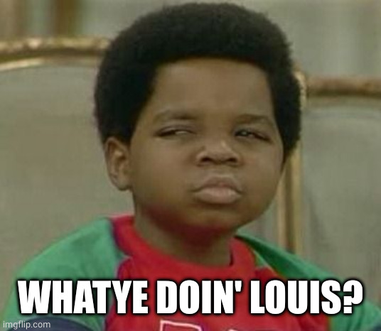 What you talking about Willis | WHATYE DOIN' LOUIS? | image tagged in what you talking about willis | made w/ Imgflip meme maker