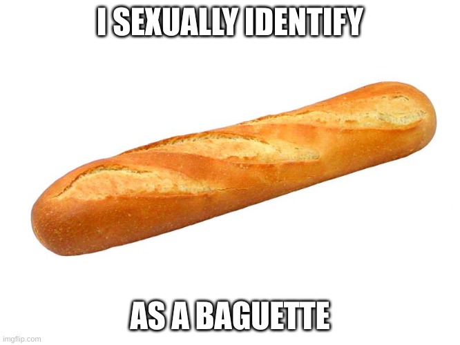 Baguette | I SEXUALLY IDENTIFY AS A BAGUETTE | image tagged in baguette | made w/ Imgflip meme maker