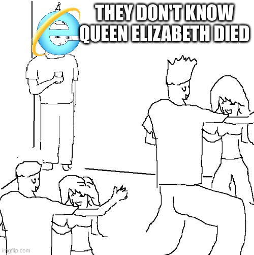They don't know | THEY DON'T KNOW
QUEEN ELIZABETH DIED | image tagged in they don't know | made w/ Imgflip meme maker