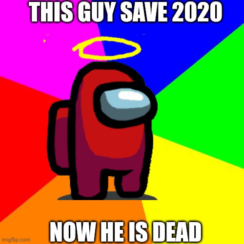 So true | THIS GUY SAVE 2020; NOW HE IS DEAD | image tagged in memes,blank colored background | made w/ Imgflip meme maker