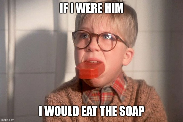 just saying..... | IF I WERE HIM; I WOULD EAT THE SOAP | image tagged in christmas story ralphie bar soap in mouth | made w/ Imgflip meme maker