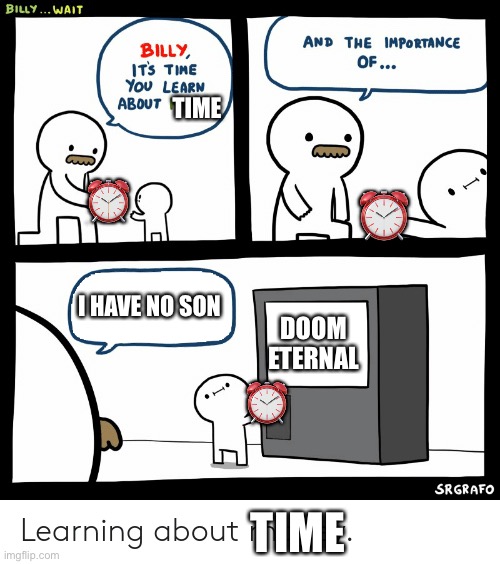 Wasting time | TIME; ⏰; ⏰; I HAVE NO SON; DOOM ETERNAL; ⏰; TIME | image tagged in billy learning about money,wasting time,doom eternal,time | made w/ Imgflip meme maker