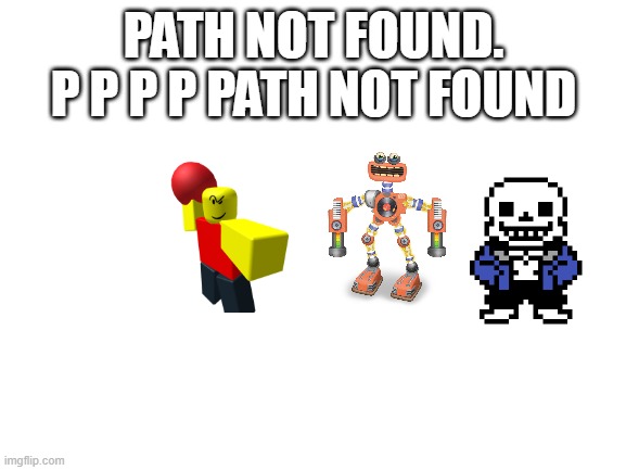 Blank White Template | PATH NOT FOUND. P P P P PATH NOT FOUND | image tagged in blank white template | made w/ Imgflip meme maker