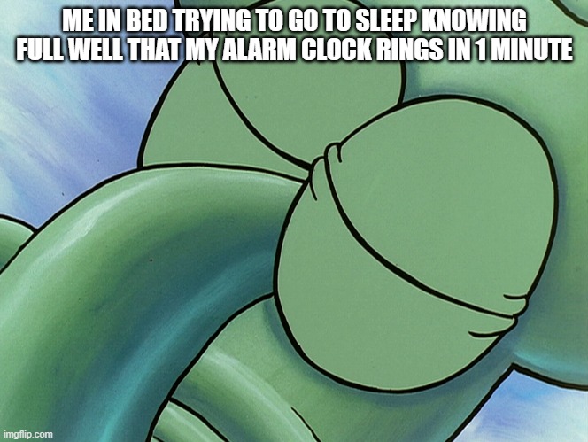 This is relatable | ME IN BED TRYING TO GO TO SLEEP KNOWING FULL WELL THAT MY ALARM CLOCK RINGS IN 1 MINUTE | image tagged in funny,funny memes,lol,lol so funny,haha | made w/ Imgflip meme maker