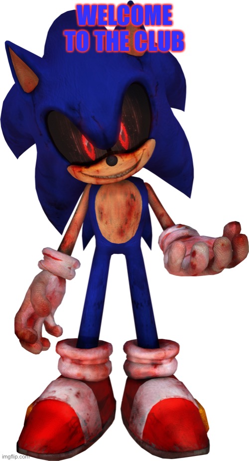 Sonic.EXE | WELCOME TO THE CLUB | image tagged in sonic exe | made w/ Imgflip meme maker