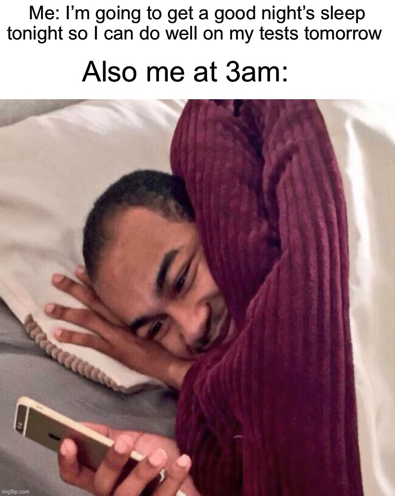 I know some of you have done this | Me: I’m going to get a good night’s sleep tonight so I can do well on my tests tomorrow; Also me at 3am: | image tagged in happy in bed,memes,funny,true story,relatable memes,school | made w/ Imgflip meme maker
