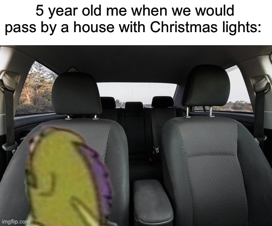 I still do it tbh | 5 year old me when we would pass by a house with Christmas lights: | image tagged in memes,funny,true story,christmas,christmas lights,relatable memes | made w/ Imgflip meme maker