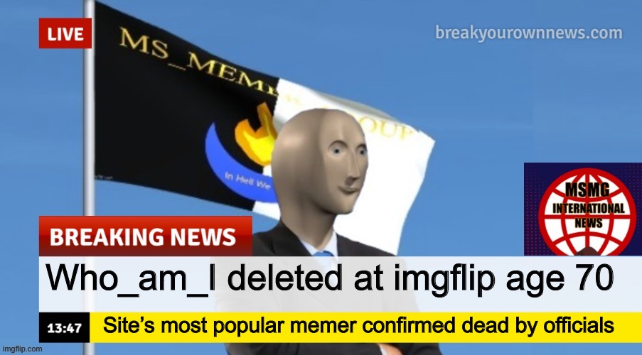 “Deleted” generally means “left” in this context | Who_am_I deleted at imgflip age 70; Site’s most popular memer confirmed dead by officials | image tagged in msmg news | made w/ Imgflip meme maker