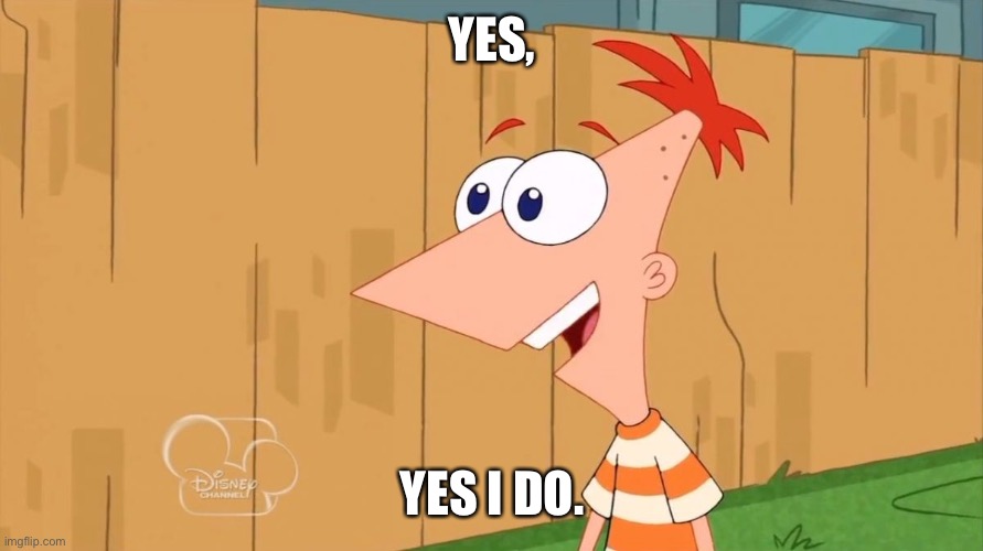 Phineas Yes I am | YES, YES I DO. | image tagged in phineas yes i am | made w/ Imgflip meme maker