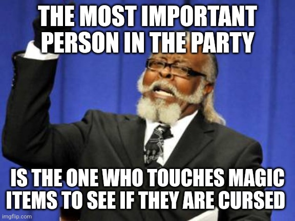 Too Damn High | THE MOST IMPORTANT PERSON IN THE PARTY; IS THE ONE WHO TOUCHES MAGIC ITEMS TO SEE IF THEY ARE CURSED | image tagged in memes,too damn high | made w/ Imgflip meme maker