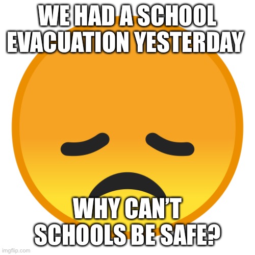 I hear jerusalum bells a’ringin…….. | WE HAD A SCHOOL EVACUATION YESTERDAY; WHY CAN’T SCHOOLS BE SAFE? | image tagged in sad emoji | made w/ Imgflip meme maker