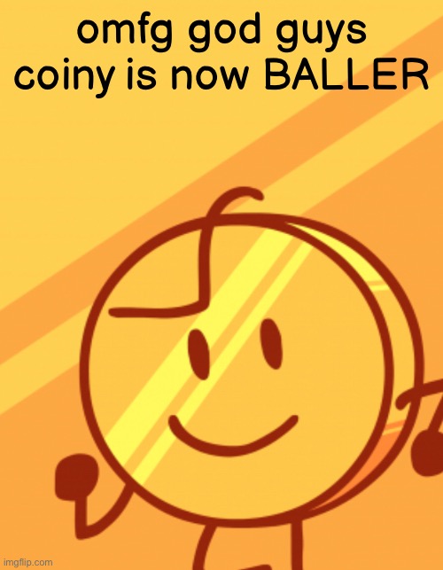 nahhh he be BALLIN | omfg god guys coiny is now BALLER | image tagged in baller,bfdi,coiny,stoppostingaboutballer,hi | made w/ Imgflip meme maker