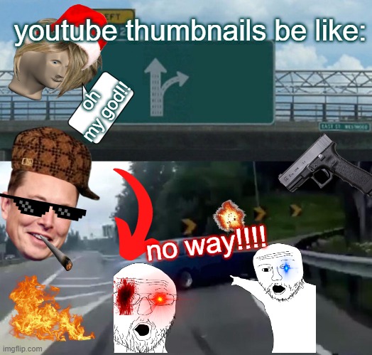 youtube thumbnails for no exact reason | youtube thumbnails be like:; oh my god!! no way!!!! | image tagged in memes,left exit 12 off ramp | made w/ Imgflip meme maker