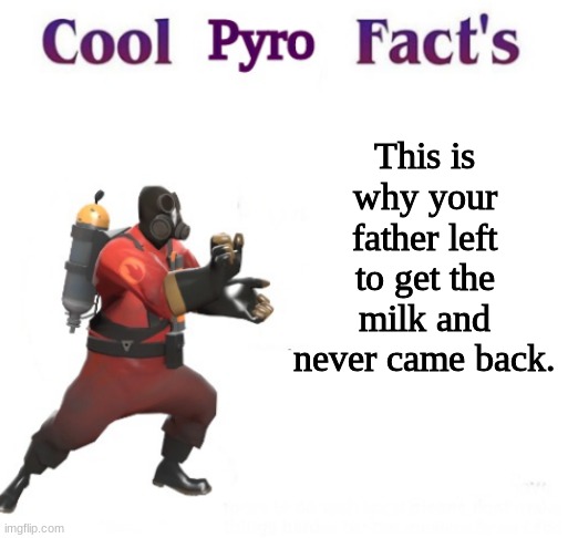 cooler pyro facts | This is why your father left to get the milk and never came back. | image tagged in cooler pyro facts | made w/ Imgflip meme maker