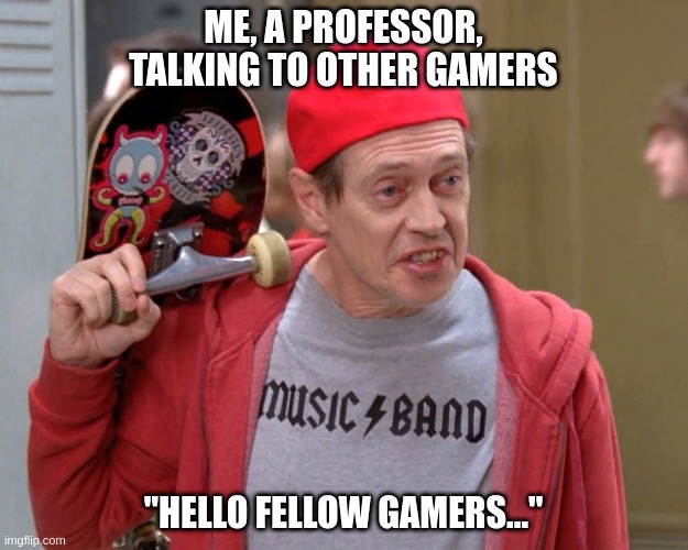Hello fellow gamers | ME, A PROFESSOR, TALKING TO OTHER GAMERS; "HELLO FELLOW GAMERS..." | image tagged in steve buscemi fellow kids | made w/ Imgflip meme maker