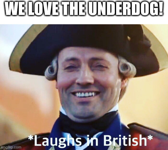 Laughs In British | WE LOVE THE UNDERDOG! | image tagged in laughs in british | made w/ Imgflip meme maker