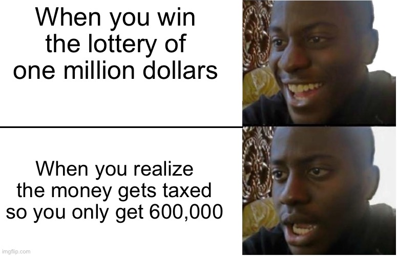 Disappointed Black Guy | When you win the lottery of one million dollars; When you realize the money gets taxed so you only get 600,000 | image tagged in disappointed black guy | made w/ Imgflip meme maker