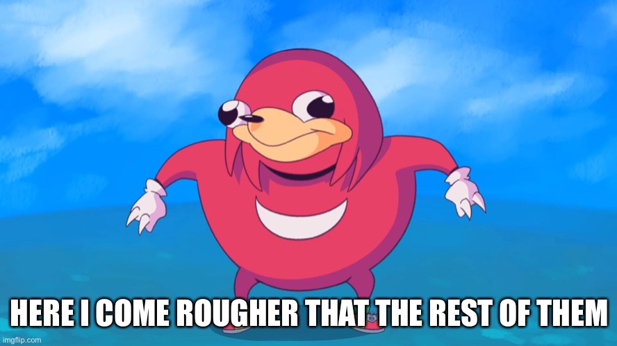 Uganda Knuckles | HERE I COME ROUGHER THAT THE REST OF THEM | image tagged in uganda knuckles,knuckles | made w/ Imgflip meme maker