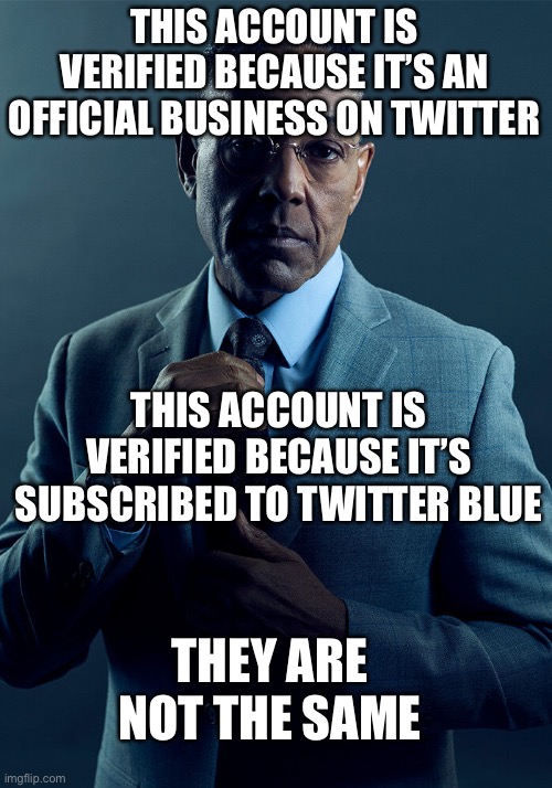 Gus Fring we are not the same | THIS ACCOUNT IS VERIFIED BECAUSE IT’S AN OFFICIAL BUSINESS ON TWITTER; THIS ACCOUNT IS VERIFIED BECAUSE IT’S SUBSCRIBED TO TWITTER BLUE; THEY ARE NOT THE SAME | image tagged in gus fring we are not the same | made w/ Imgflip meme maker