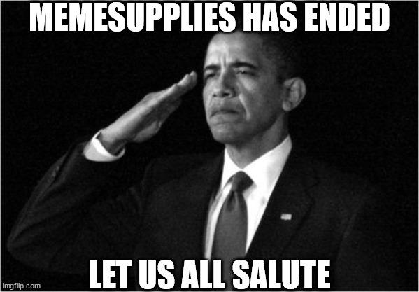 obama-salute | MEMESUPPLIES HAS ENDED; LET US ALL SALUTE | image tagged in obama-salute | made w/ Imgflip meme maker