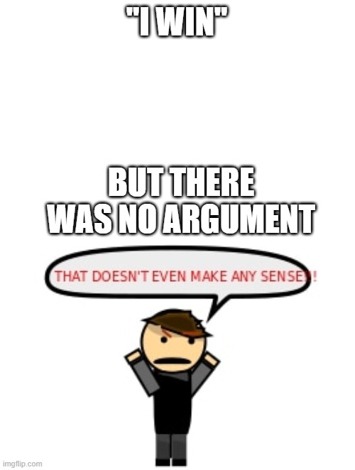 "I WIN" BUT THERE WAS NO ARGUMENT | image tagged in that doesn't even make any sense | made w/ Imgflip meme maker