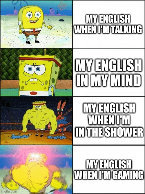 Sponge Finna Commit Muder | MY ENGLISH WHEN I'M TALKING; MY ENGLISH IN MY MIND; MY ENGLISH WHEN I'M IN THE SHOWER; MY ENGLISH WHEN I'M GAMING | image tagged in sponge finna commit muder | made w/ Imgflip meme maker