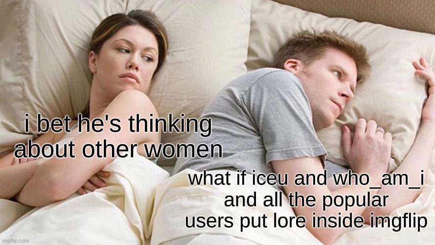 Matpat: *heavy breathing* | i bet he's thinking about other women; what if iceu and who_am_i and all the popular users put lore inside imgflip | image tagged in memes,i bet he's thinking about other women | made w/ Imgflip meme maker