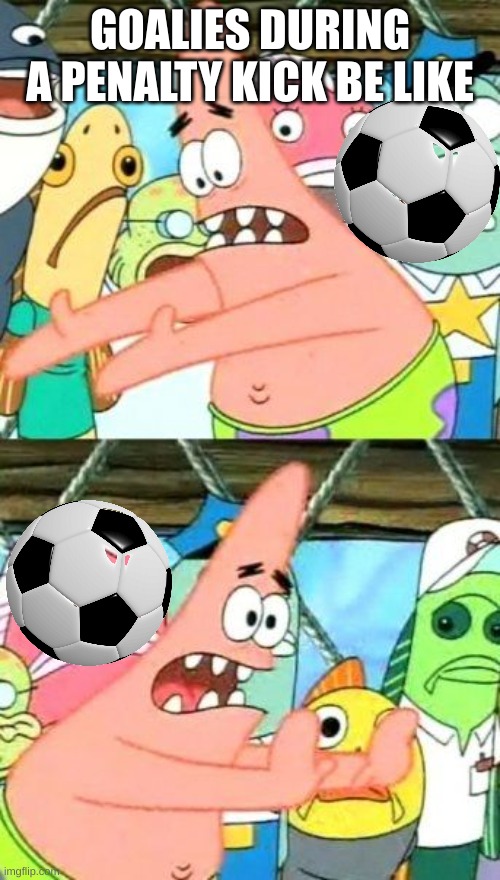 Put It Somewhere Else Patrick | GOALIES DURING A PENALTY KICK BE LIKE | image tagged in memes,put it somewhere else patrick,sports | made w/ Imgflip meme maker