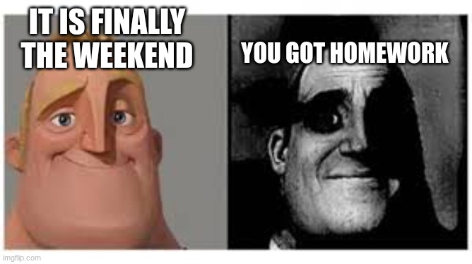 homework | YOU GOT HOMEWORK; IT IS FINALLY THE WEEKEND | image tagged in mr incredibile traumatizzato,school | made w/ Imgflip meme maker