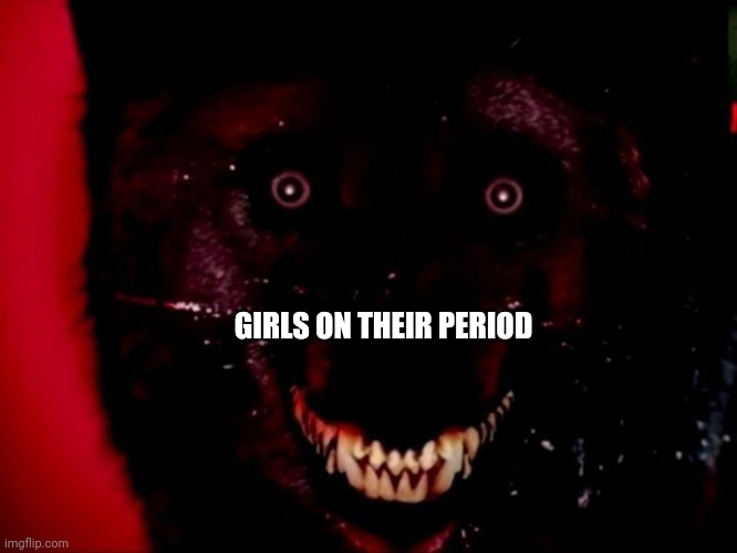 hell | GIRLS ON THEIR PERIOD | image tagged in periods,girls | made w/ Imgflip meme maker